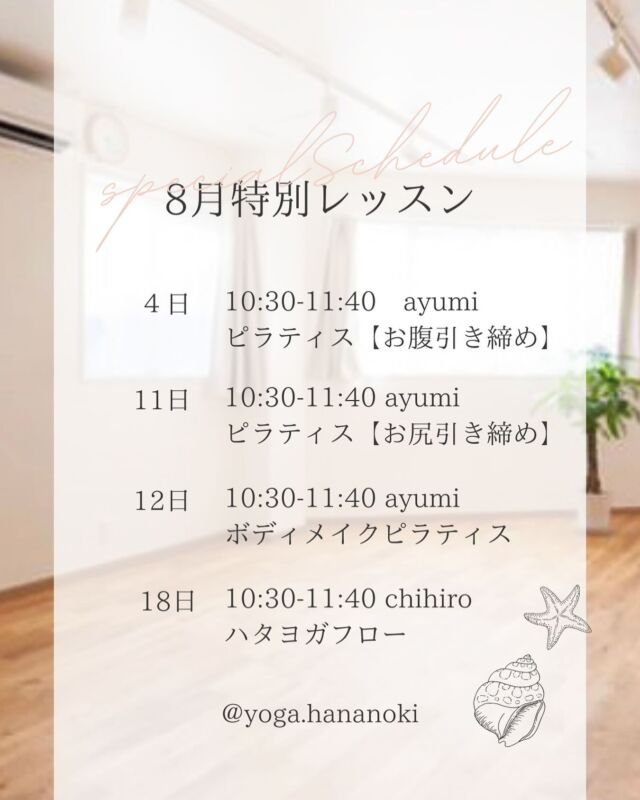 🧘‍♀️特別レッスン詳細のご案内🧘‍♀️

🌟8/4(日)10:30-11:40"お腹引き締め"ピラティス 
第一弾は"お腹引き締め"
お腹まわりは体幹と呼ばれ身体の中心です。
美しい姿勢を保つためには重要な部分です。
下腹部ぽっこり、くびれなどが気になる方におすすめ！
全体をしっかり使っていきます。
お腹の筋肉を目覚めさせましょう！

🌟8/11(日)10:30-11:40"お尻引き締め"ピラティス 
第二弾は"お尻引き締め"
お尻の筋肉が弱ると、股関節がうまく働かず、
下半身太りを引き起こしやすくなります。
引き締まったお尻、バランス良く使える身体を目指して
トレーニングしましょう！

🌟8/12(月)10:30-11:40ボディメイク"ピラティス 
第三弾は"ボディメイク"ピラティス ！
前半はプレピラティス で少しずつカラダをほぐして、
後半はフローピラティス でしっかり身体を使っていきます。
全身を満遍なく使い、
バランスのとれたカラダを作りましょう！

🌱8/18(日)10:30-11:40ハタヨガフロー
ゆったりと流れるようにアーサナ(ポーズ)を取っていきます
テーマは「夏に負けない身体づくり」
軽減方法をたくさんお伝えしますので初心者さんから慣れている方まで楽しめる内容で行います！お楽しみに！

／

👀レッスンのご体験は2回2,000円👀
ご予約はスタジオへお電話 
またはLINE公式でお友達登録後、メッセージにて🙏

＼

#ヨガスタジオ花の木
#ピラティス 
#ボディメイク 
#ハタヨガフロー
#東灘区ヨガ 
#阪神青木駅